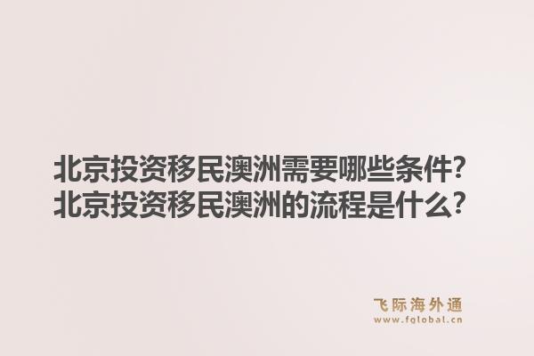 北京投资移民澳洲需要哪些条件？北京投资移民澳洲的流程是什么？1.jpg