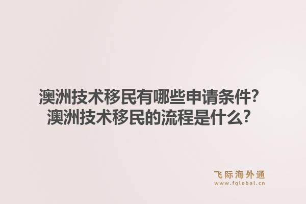 澳洲技术移民有哪些申请条件？澳洲技术移民的流程是什么？1.jpg