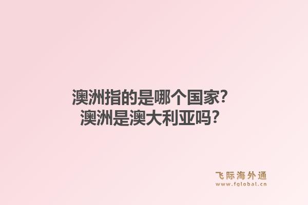 澳洲指的是哪个国家？澳洲是澳大利亚吗？1.jpg