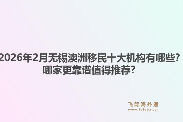 2026年2月无锡澳洲移民十大机构有哪些？哪家更靠谱值得推荐？1.jpg