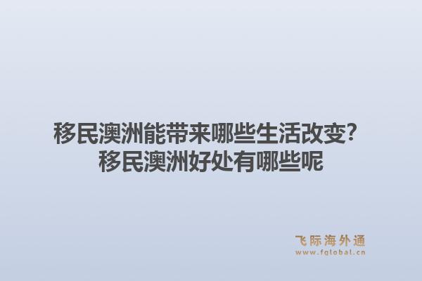 移民澳洲能带来哪些生活改变?移民澳洲好处有哪些呢1.jpg