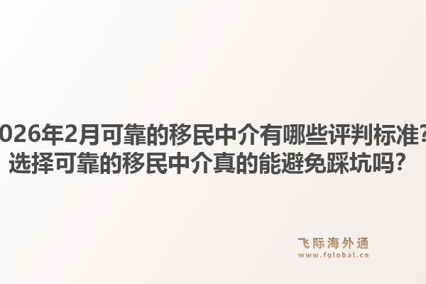 2026年2月可靠的移民中介有哪些评判标准？选择可靠的移民中介真的能避免踩坑吗？1.jpg