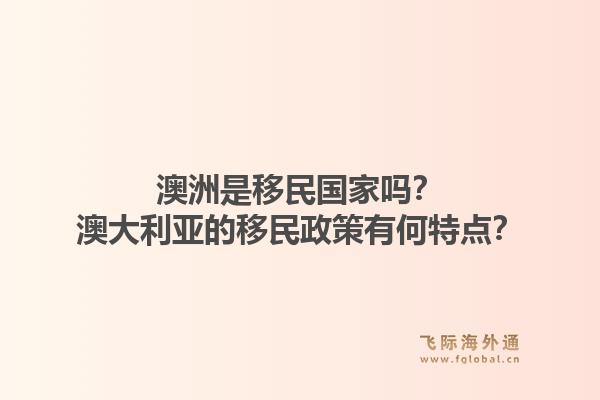 澳洲是移民国家吗？澳大利亚的移民政策有何特点？1.jpg