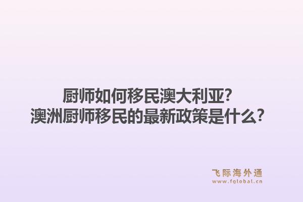 厨师如何移民澳大利亚?澳洲厨师移民的最新政策是什么?1.jpg