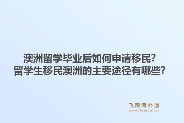 澳洲留学毕业后如何申请移民？留学生移民澳洲的主要途径有哪些？1.jpg