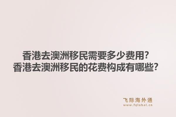 香港去澳洲移民需要多少费用？香港去澳洲移民的花费构成有哪些？1.jpg