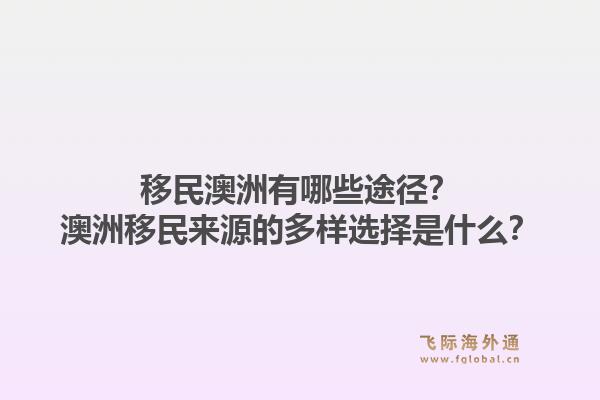 移民澳洲有哪些途径？澳洲移民来源的多样选择是什么？1.jpg