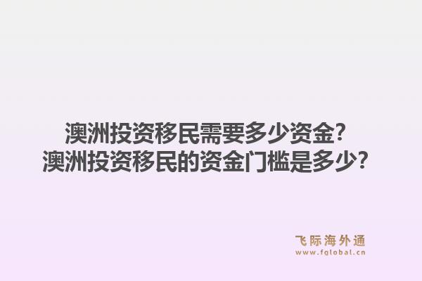 澳洲投资移民需要多少资金？澳洲投资移民的资金门槛是多少？1.jpg