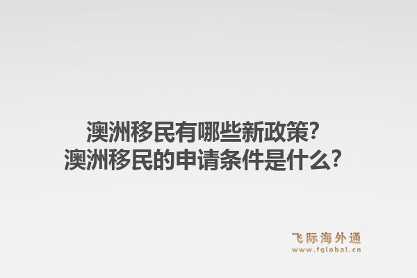 澳洲移民有哪些新政策？澳洲移民的申请条件是什么？1.jpg