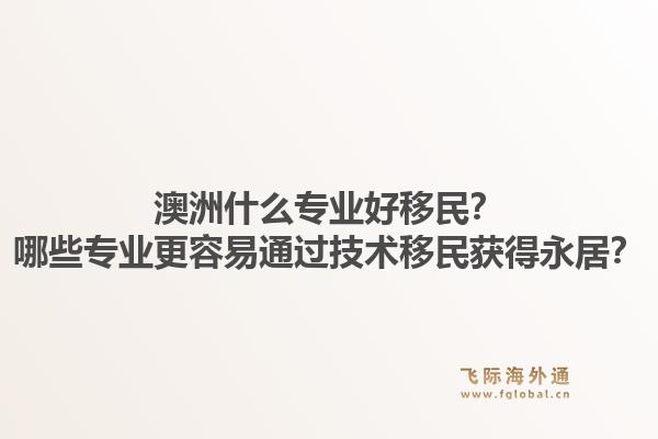 澳洲什么专业好移民？哪些专业更容易通过技术移民获得永居？1.jpg