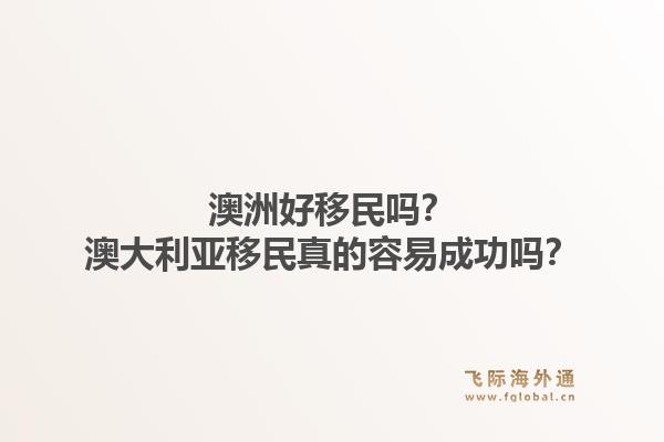 澳洲好移民吗?澳大利亚移民真的容易成功吗?1.jpg