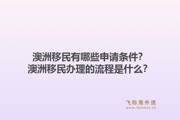 澳洲移民有哪些申请条件?澳洲移民办理的流程是什么?1.jpg