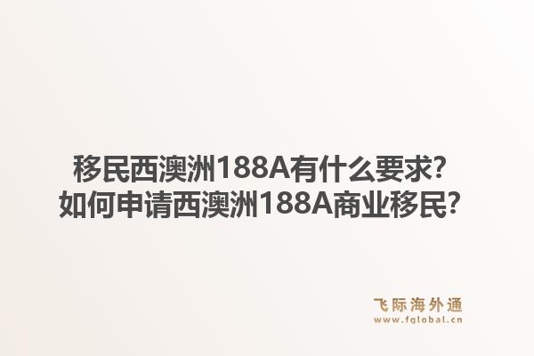 移民西澳洲188A有什么要求？如何申请西澳洲188A商业移民？1.jpg