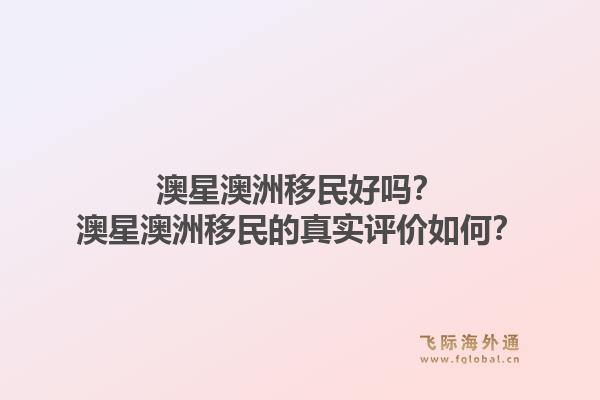澳星澳洲移民好吗?澳星澳洲移民的真实评价如何?1.jpg