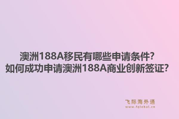 澳洲188A移民有哪些申请条件？如何成功申请澳洲188A商业创新签证？1.jpg