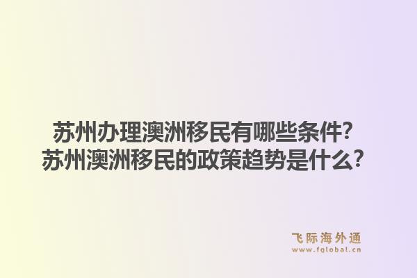 苏州办理澳洲移民有哪些条件？苏州澳洲移民的政策趋势是什么？1.jpg