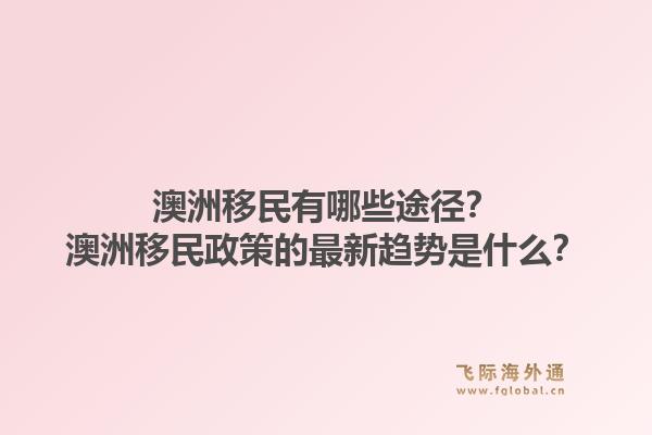 澳洲移民有哪些途径?澳洲移民政策的最新趋势是什么?1.jpg