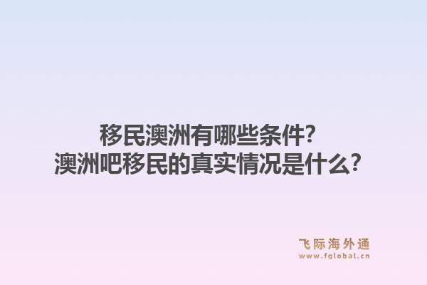 移民澳洲有哪些条件?澳洲吧移民的真实情况是什么?1.jpg