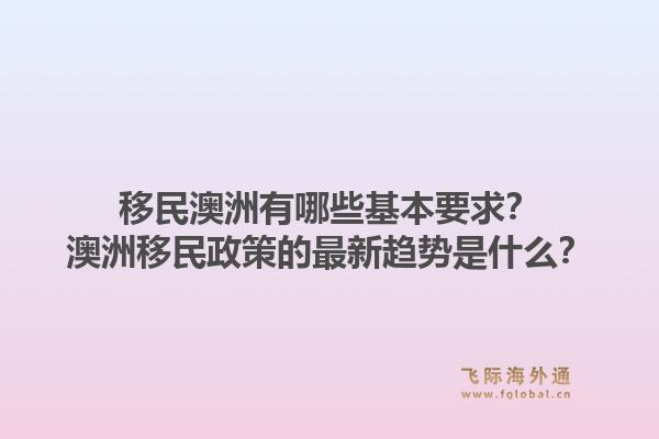 移民澳洲有哪些基本要求?澳洲移民政策的最新趋势是什么?1.jpg