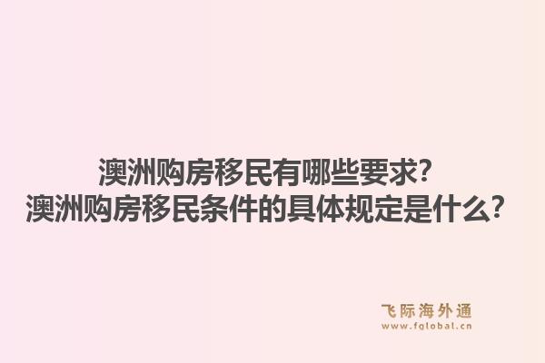 澳洲购房移民有哪些要求？澳洲购房移民条件的具体规定是什么？1.jpg