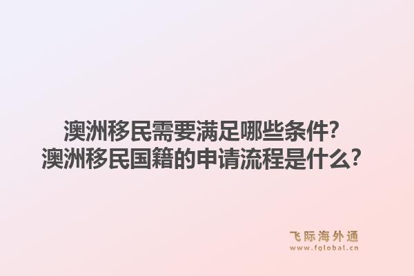 澳洲移民需要满足哪些条件?澳洲移民国籍的申请流程是什么?1.jpg