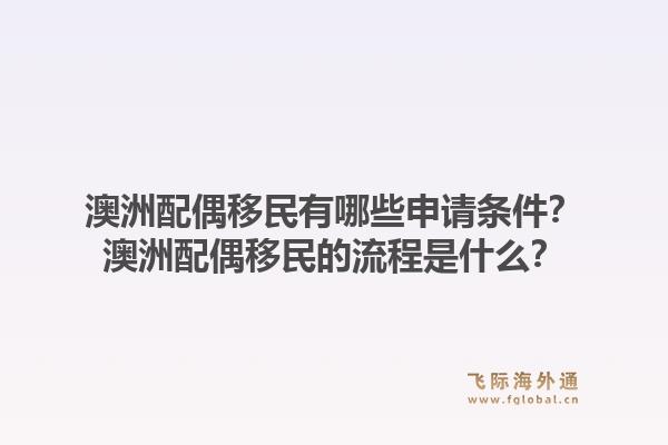澳洲配偶移民有哪些申请条件?澳洲配偶移民的流程是什么?1.jpg