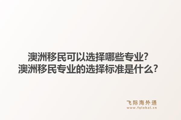 澳洲移民可以选择哪些专业?澳洲移民专业的选择标准是什么?1.jpg