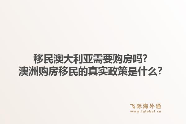 移民澳大利亚需要购房吗？澳洲购房移民的真实政策是什么？1.jpg
