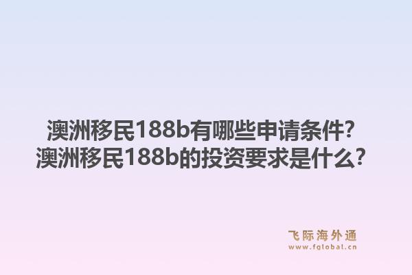 澳洲移民188b有哪些申请条件?澳洲移民188b的投资要求是什么?1.jpg