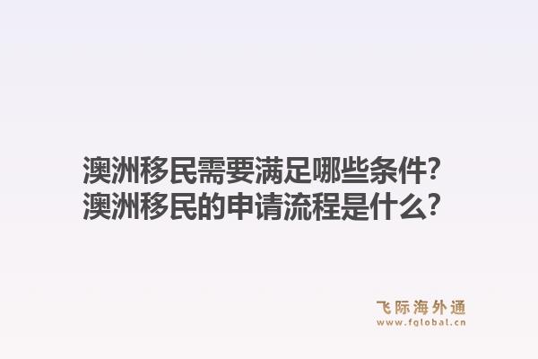 澳洲移民需要满足哪些条件?澳洲移民的申请流程是什么?1.jpg