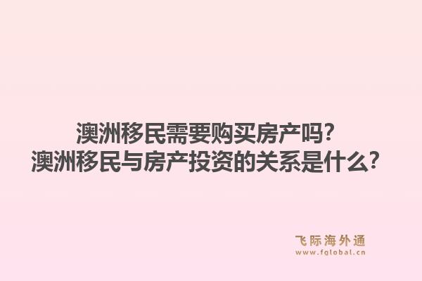 澳洲移民需要购买房产吗？澳洲移民与房产投资的关系是什么？