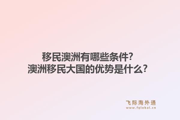 移民澳洲有哪些条件？澳洲移民大国的优势是什么？