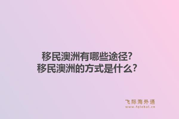 移民澳洲有哪些途径？移民澳洲的方式是什么？