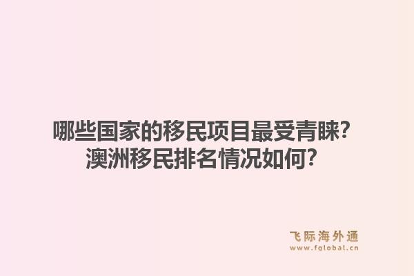 哪些国家的移民项目最受青睐？澳洲移民排名情况如何？
