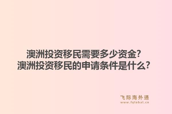 澳洲投资移民需要多少资金？澳洲投资移民的申请条件是什么？