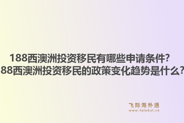 188西澳洲投资移民有哪些申请条件？188西澳洲投资移民的政策变化趋势是什么？