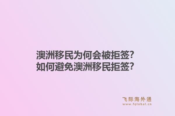 澳洲移民为何会被拒签？如何避免澳洲移民拒签？