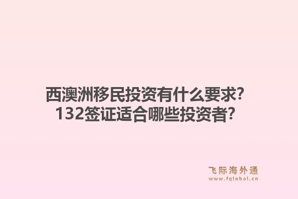 西澳洲移民投资有什么要求？132签证适合哪些投资者？