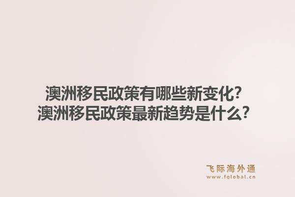 澳洲移民政策有哪些新变化？澳洲移民政策最新趋势是什么？