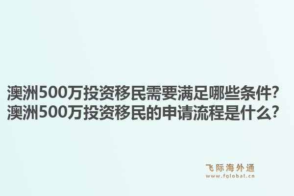 澳洲500万投资移民需要满足哪些条件？澳洲500万投资移民的申请流程是什么？