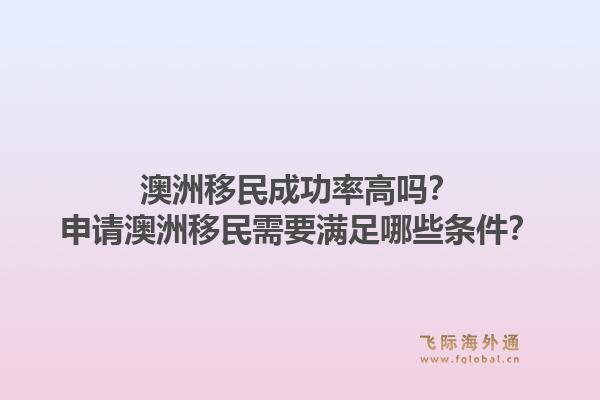 澳洲移民成功率高吗？申请澳洲移民需要满足哪些条件？