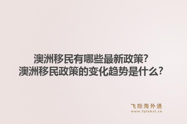 澳洲移民有哪些最新政策？澳洲移民政策的变化趋势是什么？