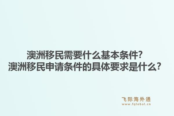 澳洲移民需要什么基本条件？澳洲移民申请条件的具体要求是什么？