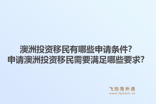 澳洲投资移民有哪些申请条件？申请澳洲投资移民需要满足哪些要求？