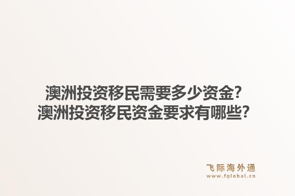 澳洲投资移民需要多少资金？澳洲投资移民资金要求有哪些？