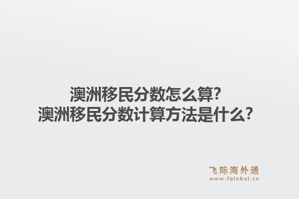 澳洲移民分数怎么算？澳洲移民分数计算方法是什么？