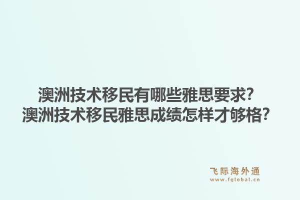 澳洲技术移民有哪些雅思要求？澳洲技术移民雅思成绩怎样才够格？