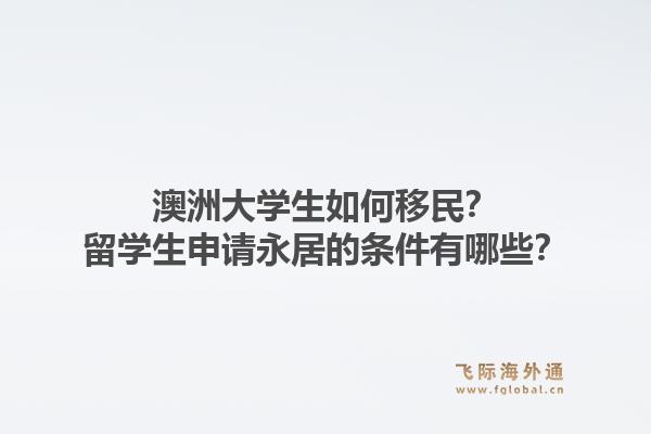澳洲大学生如何移民？留学生申请永居的条件有哪些？