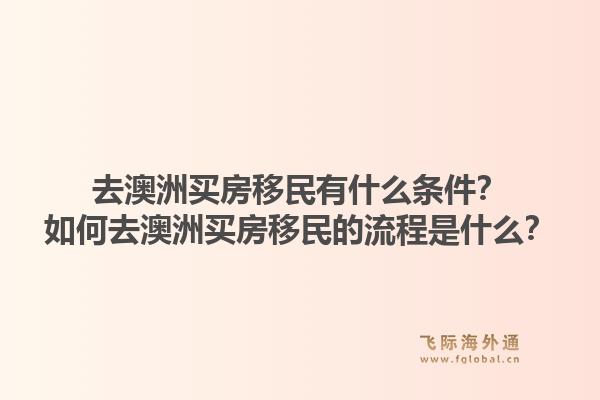 去澳洲买房移民有什么条件？如何去澳洲买房移民的流程是什么？
