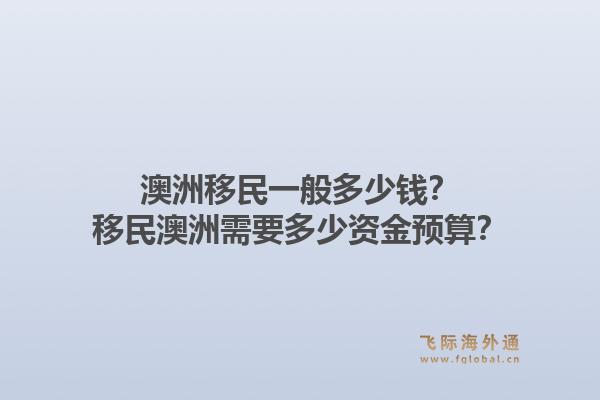 澳洲移民一般多少钱？移民澳洲需要多少资金预算？